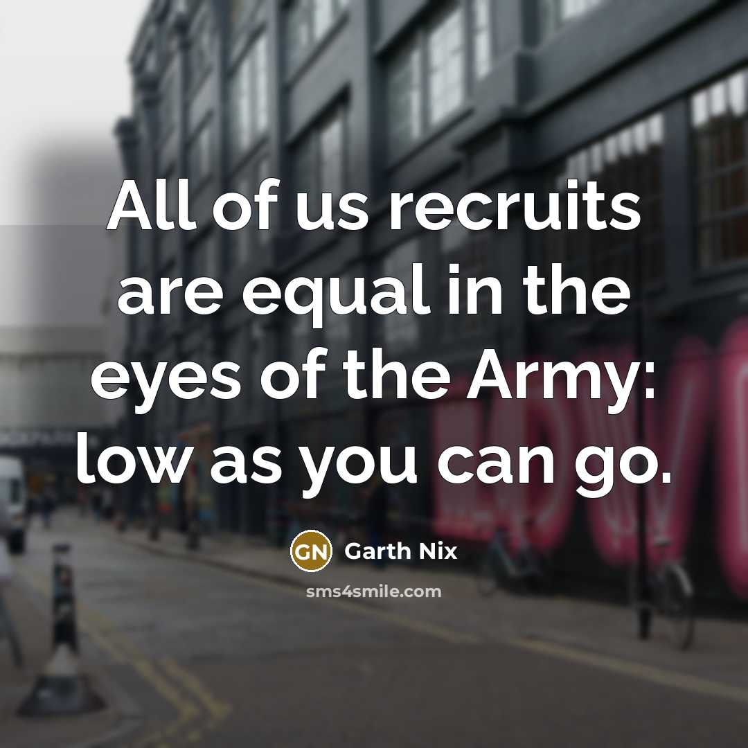 “All of us recruits are equal in the eyes of…” quote by Garth Nix