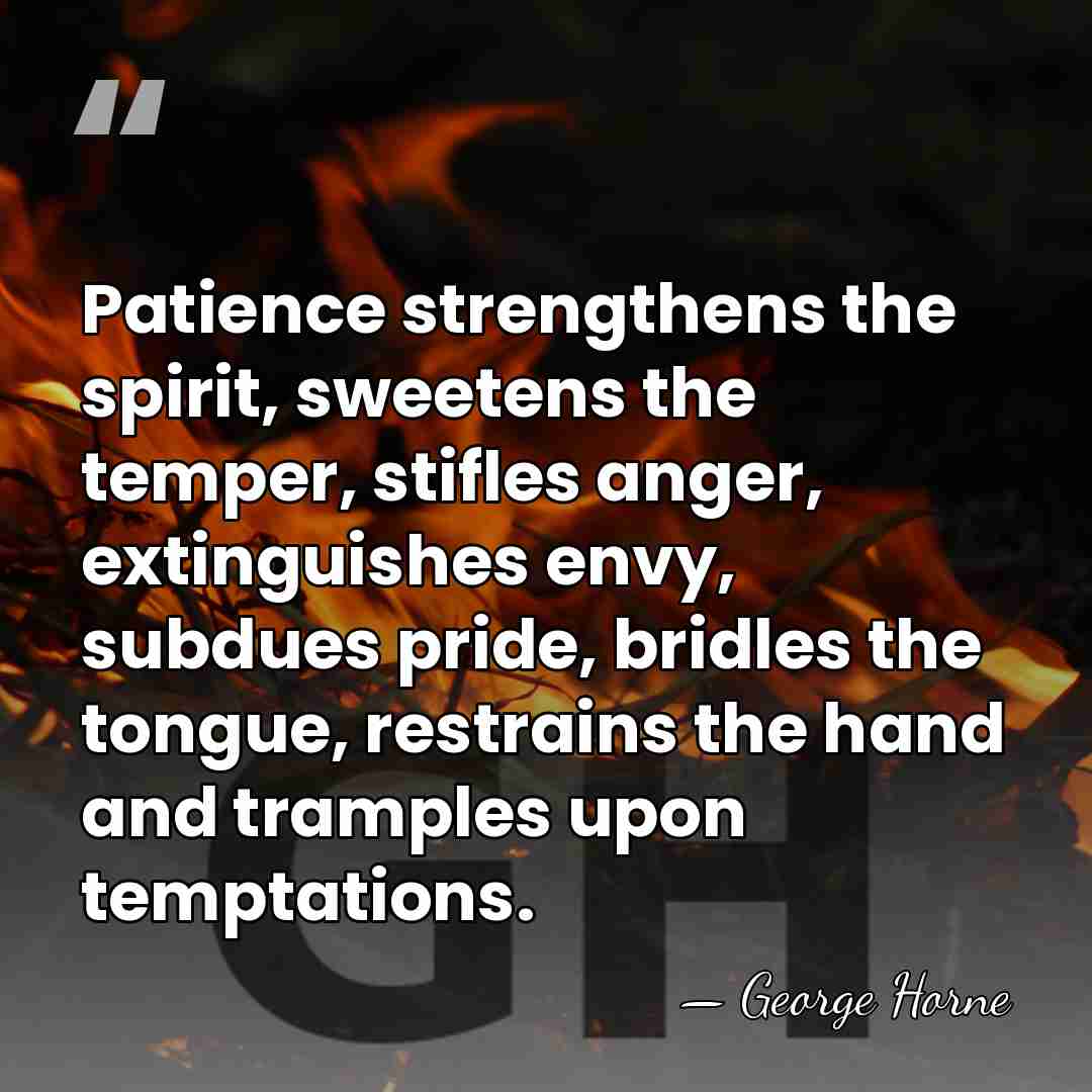 Patience strengthens the spirit, sweetens the temper, stifles anger, extinguishes envy, subdues&hellip; - George Horne