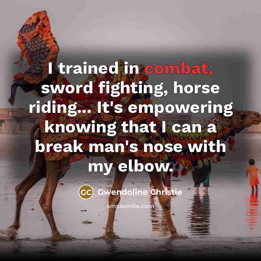 “I trained in combat, sword fighting, horse riding... It's empowering…” quote by Gwendoline Christie