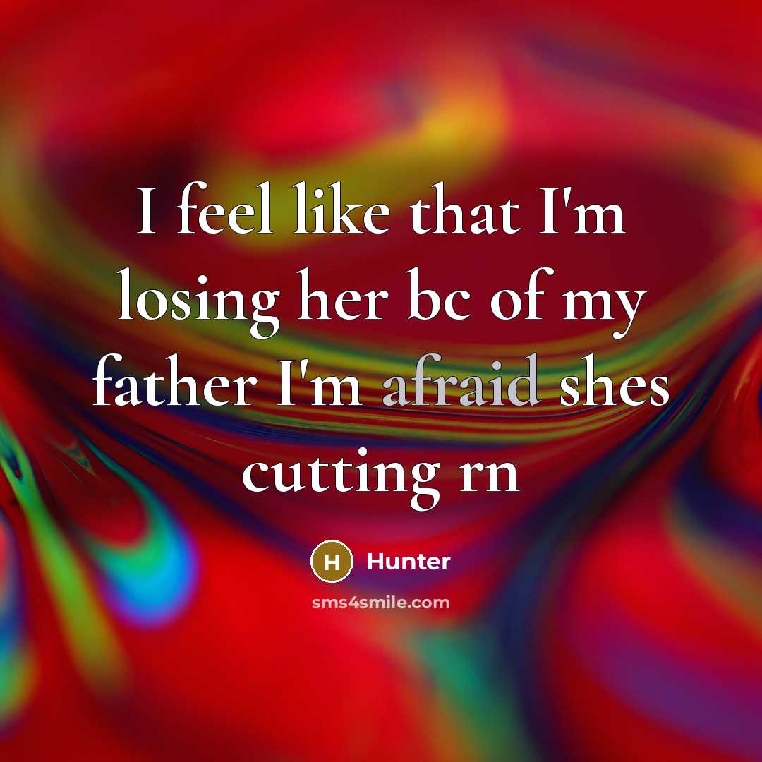 “I feel like that I'm losing her bc of my father I'm afraid shes cutting rn” quote by Hunter