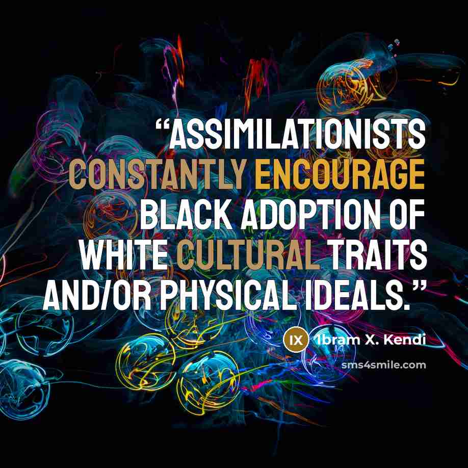 “assimilationists constantly encourage Black adoption of White cultural traits and/or physical ideals.” quote by Ibram X. Kendi