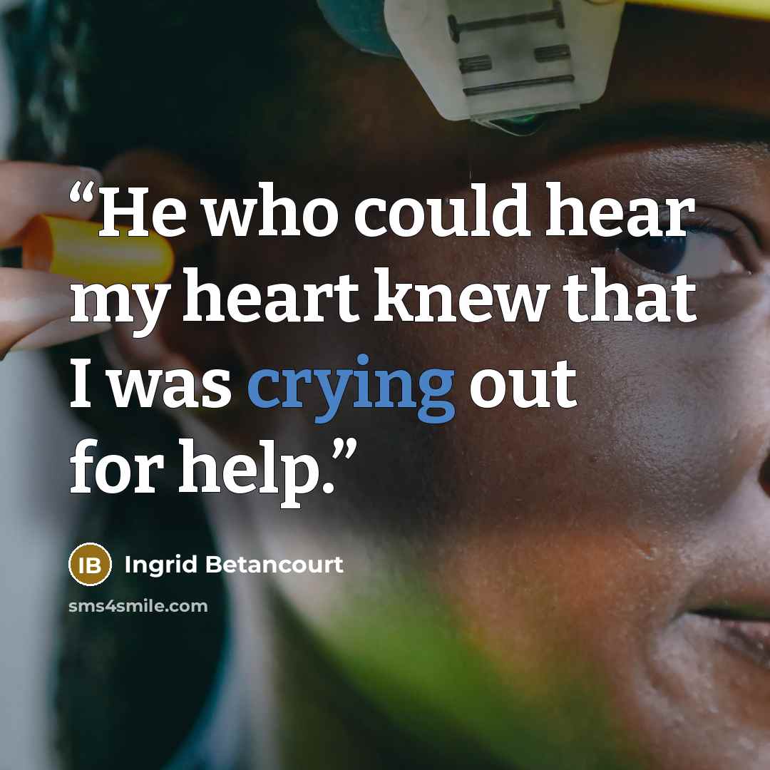 “He who could hear my heart knew that I was crying out for help.” quote by Ingrid Betancourt