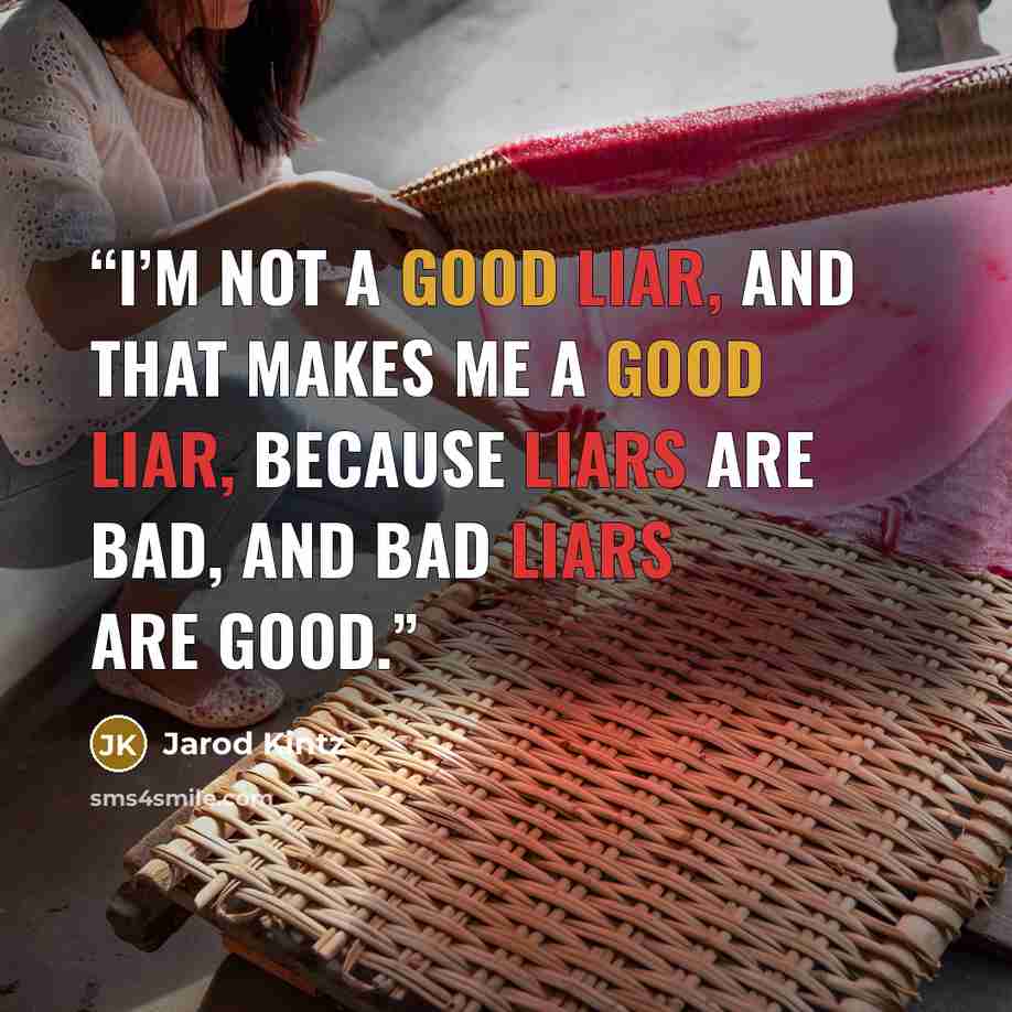 “I’m not a good liar, and that makes me a good liar, because liars are bad, and bad liars are good.” quote by Jarod Kintz