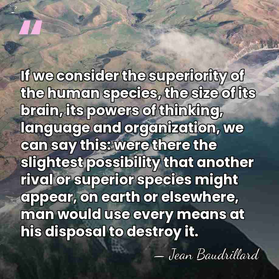 If we consider the superiority of the human species, the size of&hellip; - Jean Baudrillard