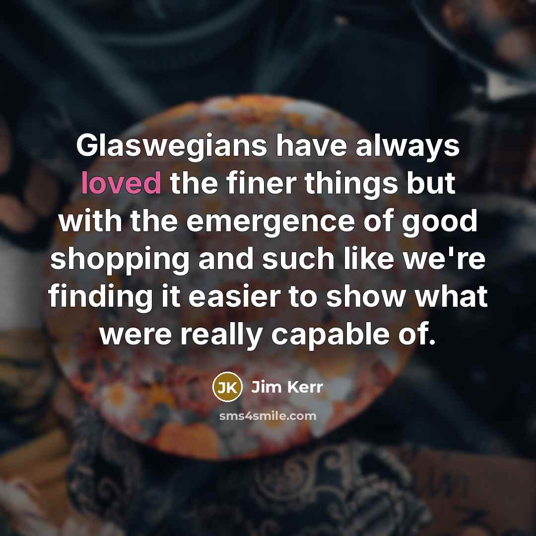 “Glaswegians have always loved the finer things but with the…” quote by Jim Kerr