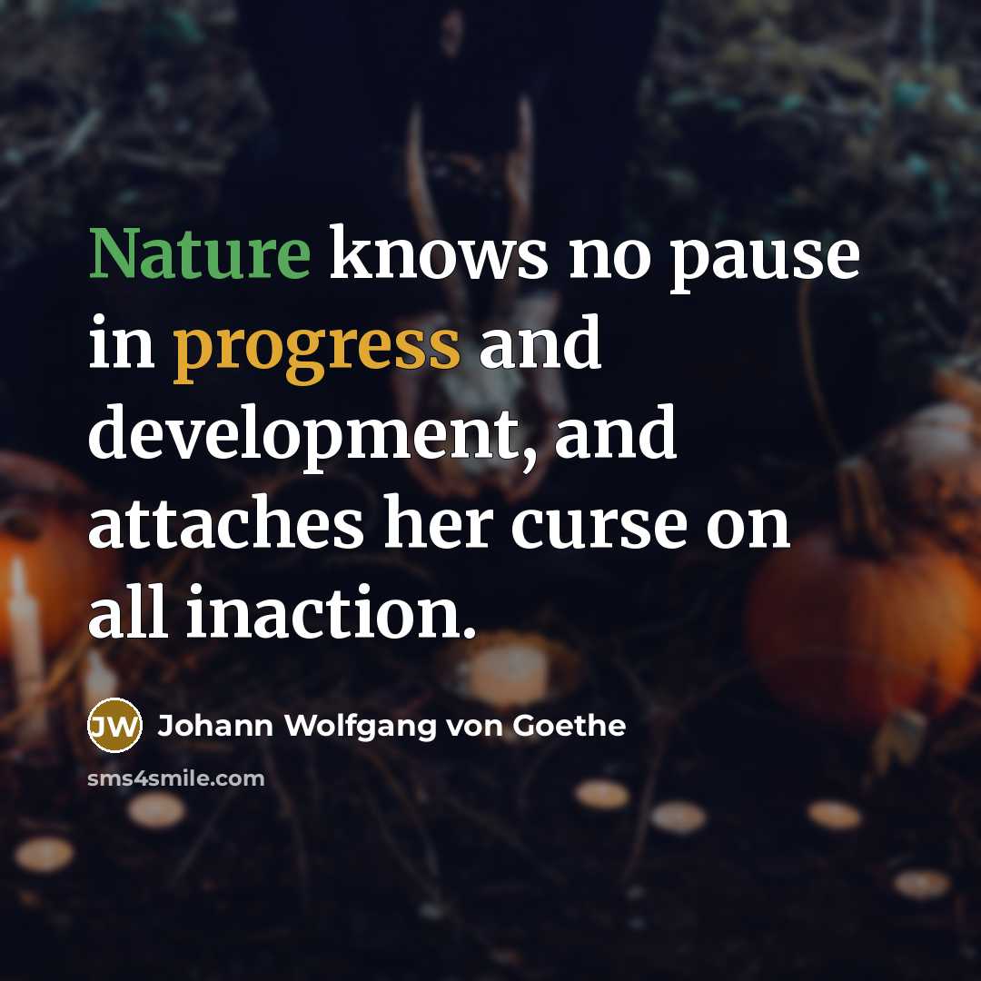 “Nature knows no pause in progress and development, and attaches…” quote by Johann Wolfgang von Goethe