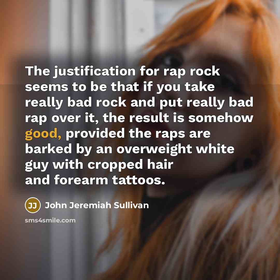 “The justification for rap rock seems to be that if…” quote by John Jeremiah Sullivan