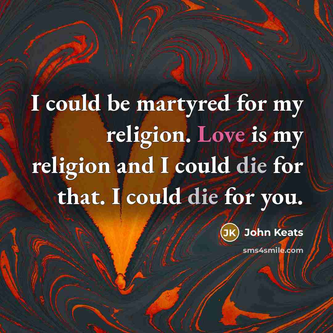 “I could be martyred for my religion. Love is my…” quote by John Keats