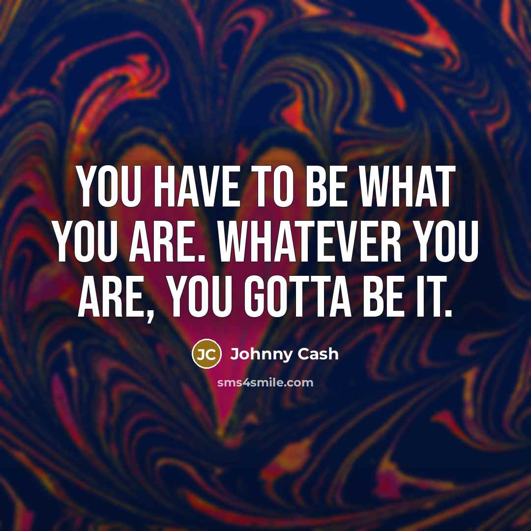 “You have to be what you are. Whatever you are,…” quote by Johnny Cash