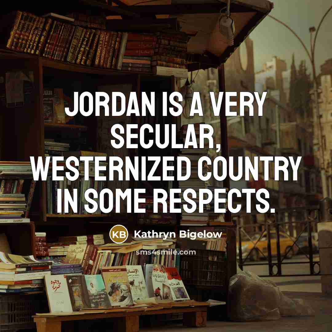 “Jordan is a very secular, Westernized country in some respects.…” quote by Kathryn Bigelow