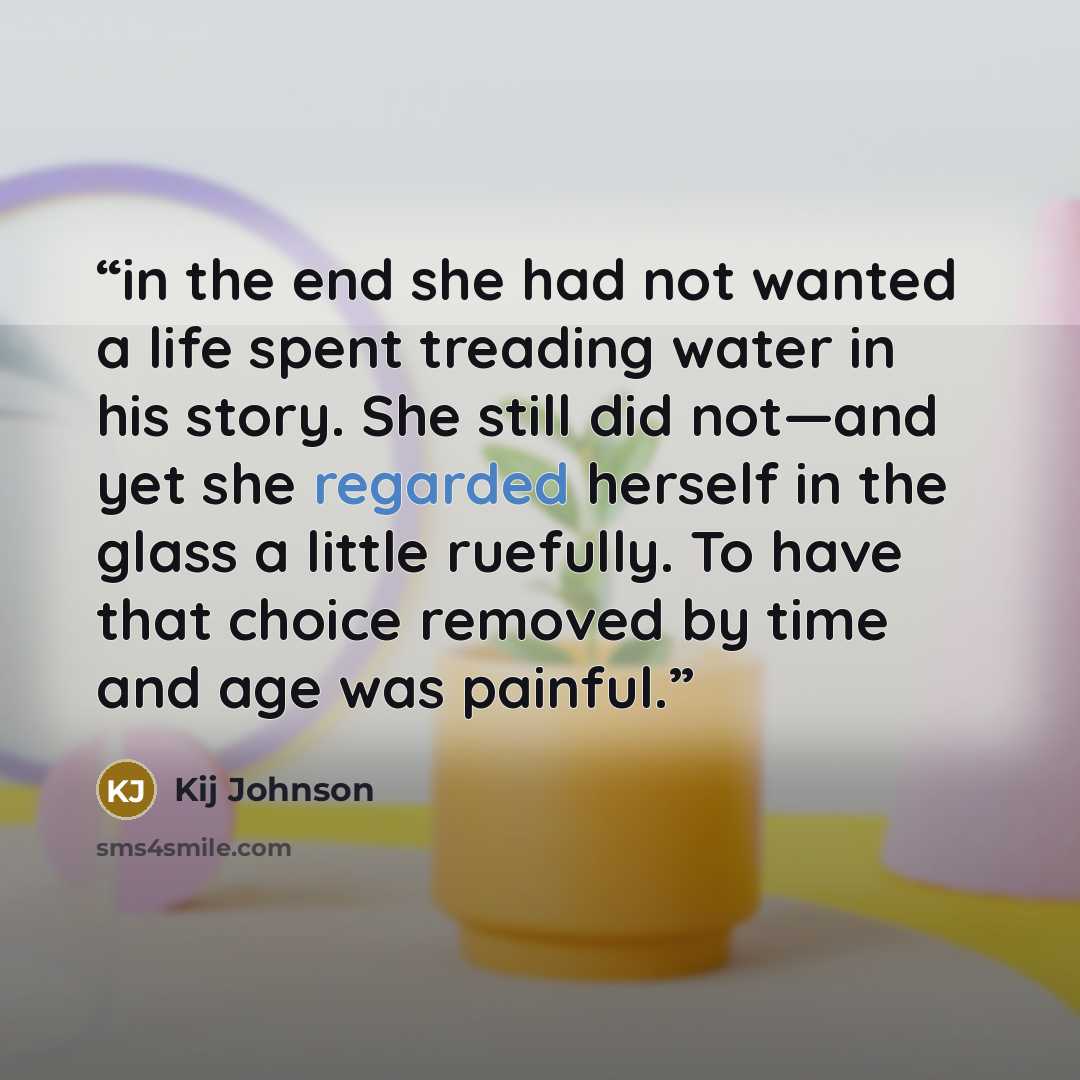 “in the end she had not wanted a life spent treading water in his story. She still did not—and yet she regarded herself in the glass a little ruefully. To have that choice removed by time and age was painful.” quote by Kij Johnson
