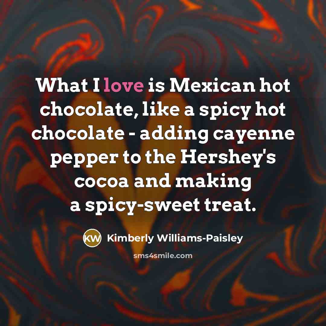“What I love is Mexican hot chocolate, like a spicy…” quote by Kimberly Williams-Paisley