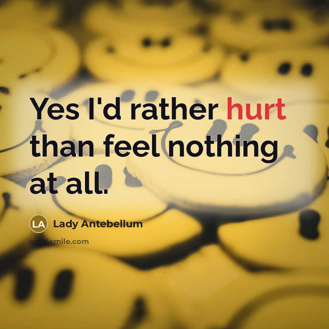 “Yes I'd rather hurt than feel nothing at all.” quote by Lady Antebellum