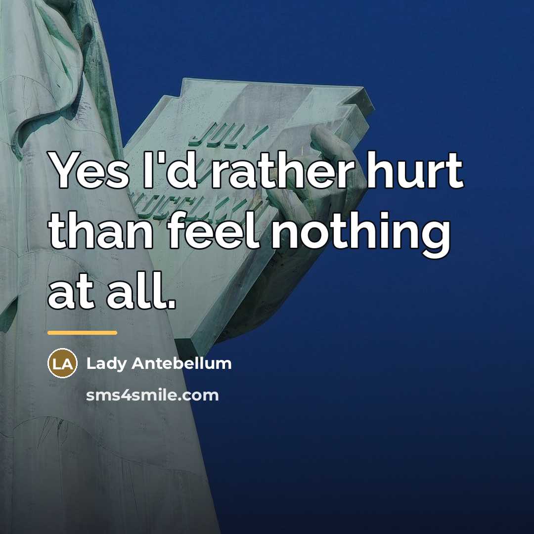 “Yes I'd rather hurt than feel nothing at all.…” quote by Lady Antebellum