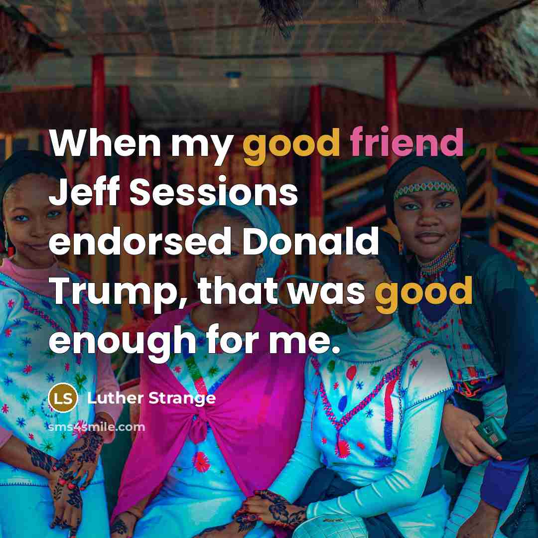 “When my good friend Jeff Sessions endorsed Donald Trump, that…” quote by Luther Strange