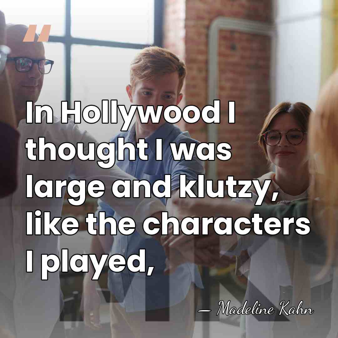 In Hollywood I thought I was large and klutzy, like the characters&hellip; - Madeline Kahn