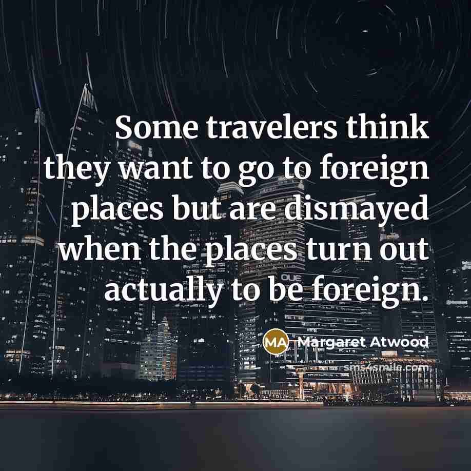“Some travelers think they want to go to foreign places…” quote by Margaret Atwood