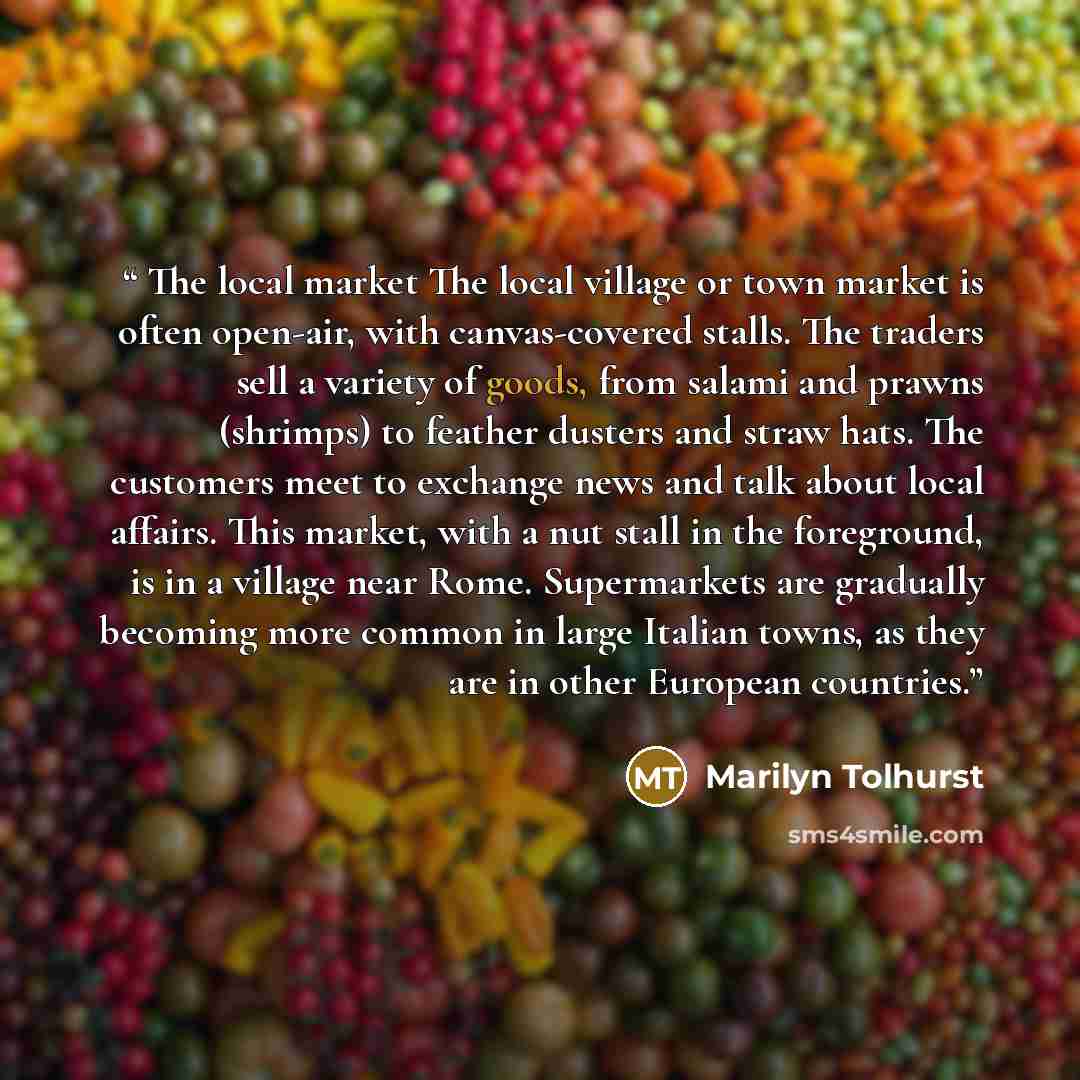 “The local market The local village or town market is often open-air, with canvas-covered stalls. The traders sell a variety of goods, from salami and prawns (shrimps) to feather dusters and straw hats. The customers meet to exchange news and talk about local affairs. This market, with a nut stall…” quote by Marilyn Tolhurst