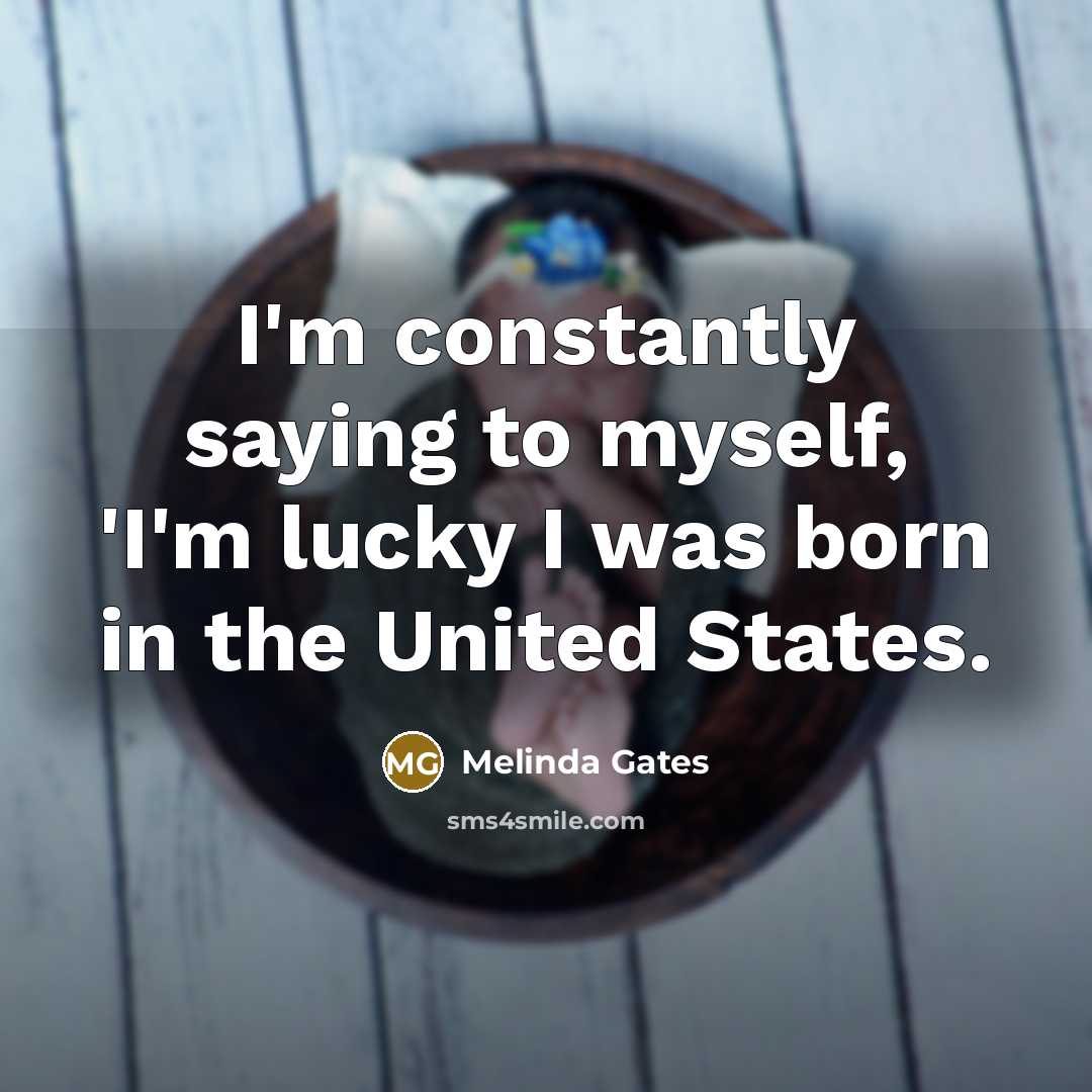 “I'm constantly saying to myself, 'I'm lucky I was born…” quote by Melinda Gates