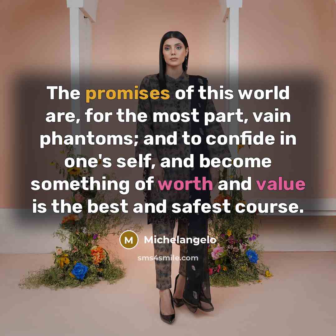 “The promises of this world are, for the most part, vain phantoms; and to confide in one's self, and become something of worth and value is the best and safest course.” quote by Michelangelo