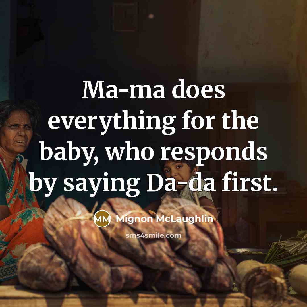 “Ma-ma does everything for the baby, who responds by saying…” quote by Mignon McLaughlin