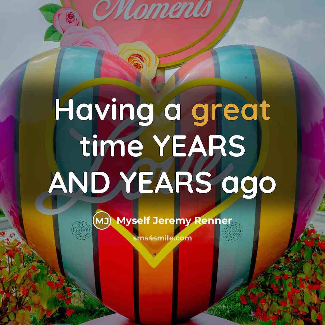 “Having a great time YEARS AND YEARS ago…” quote by Myself Jeremy Renner