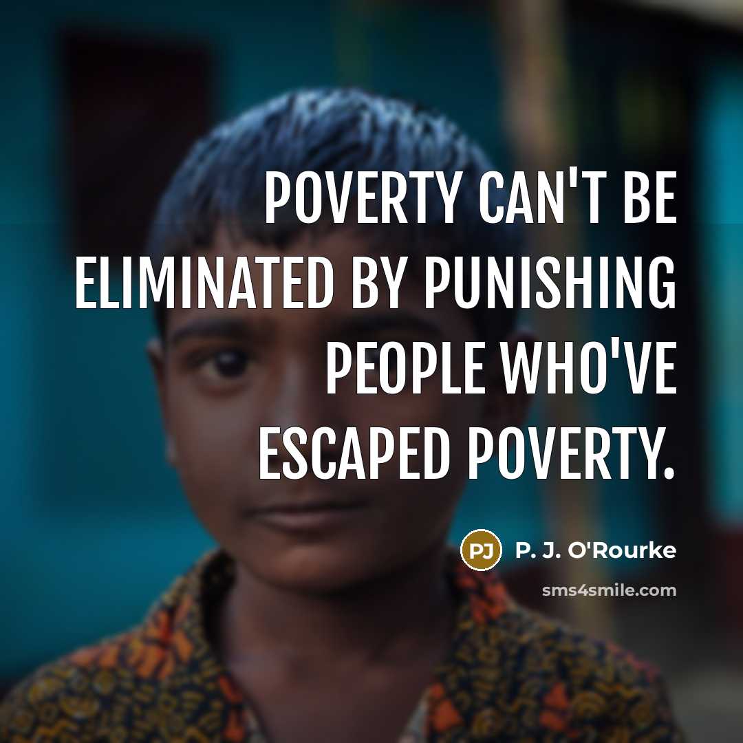 “Poverty can't be eliminated by punishing people who've escaped poverty.…” quote by P. J. O'Rourke