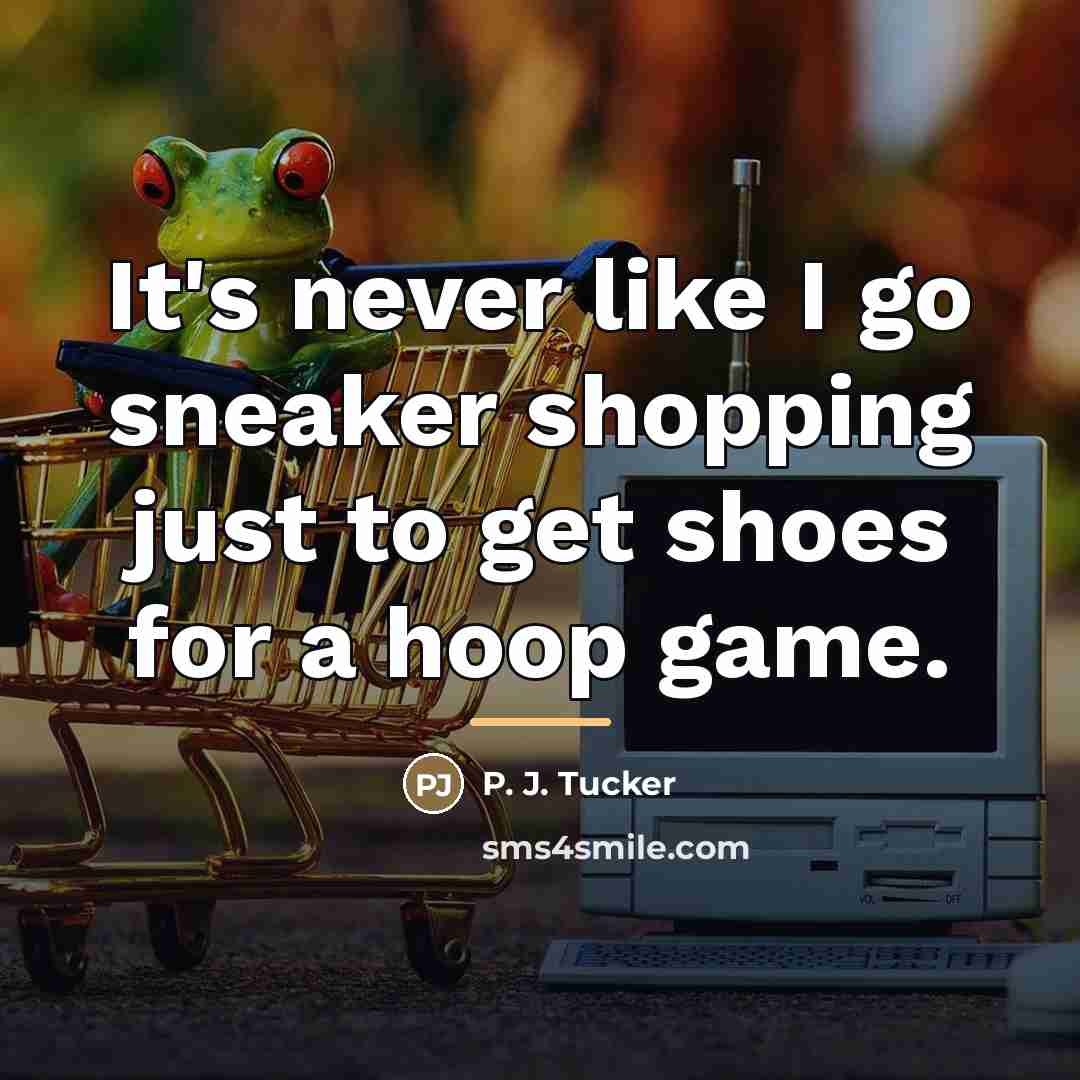 “It's never like I go sneaker shopping just to get…” quote by P. J. Tucker