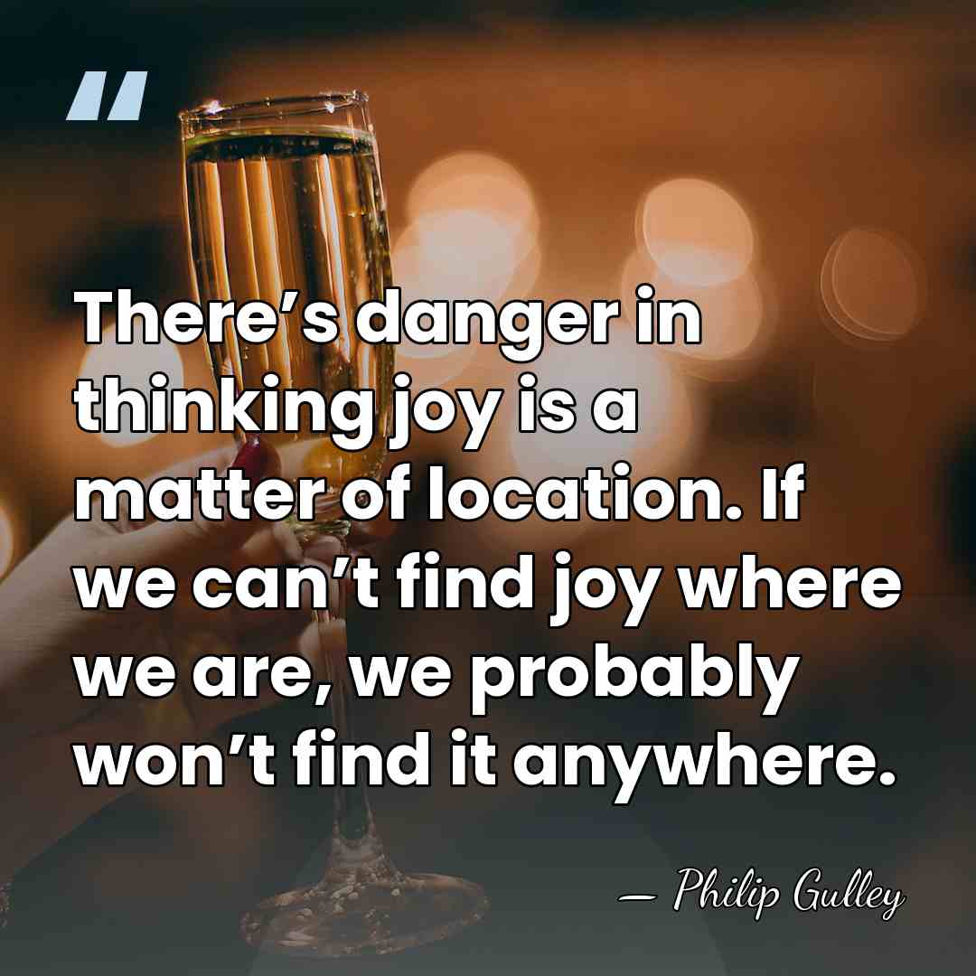 There’s danger in thinking joy is a matter of location. If we&hellip; - Philip Gulley