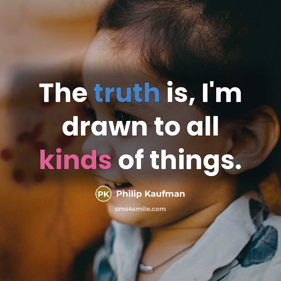 “The truth is, I'm drawn to all kinds of things.…” quote by Philip Kaufman