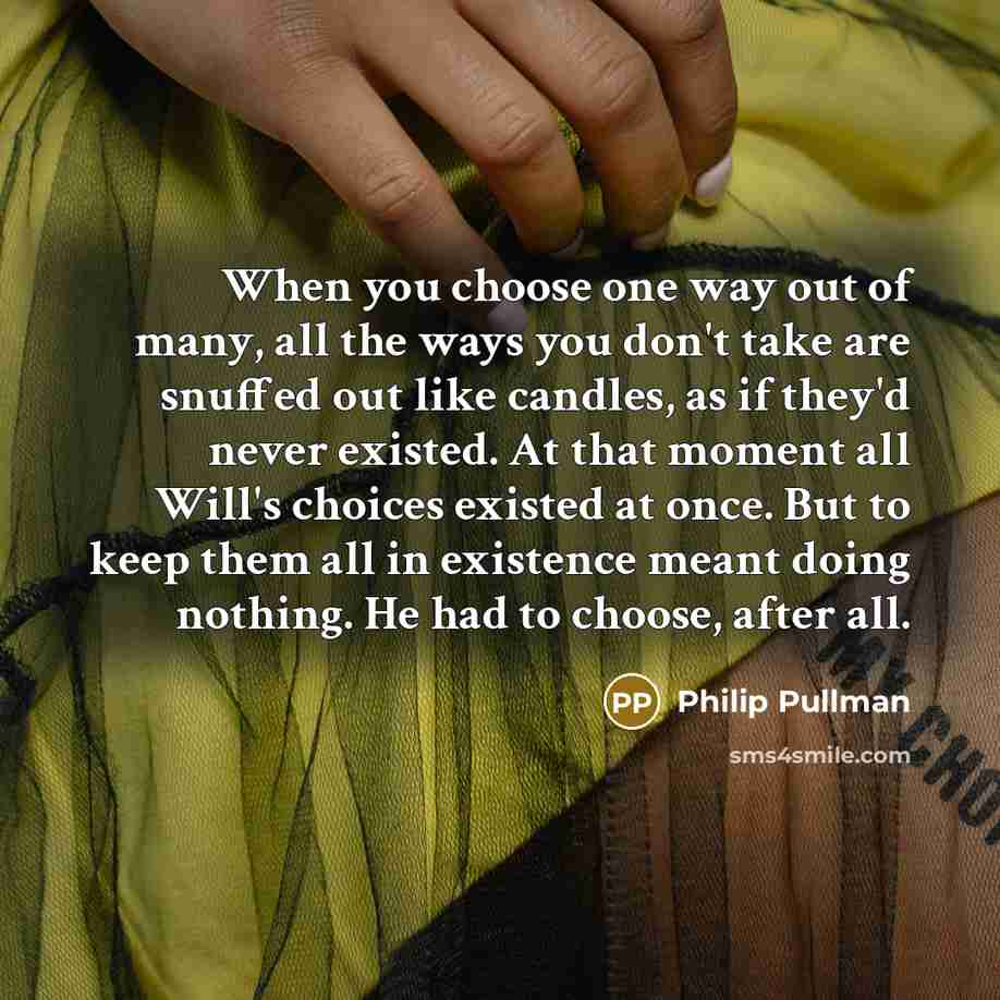 “When you choose one way out of many, all the…” quote by Philip Pullman