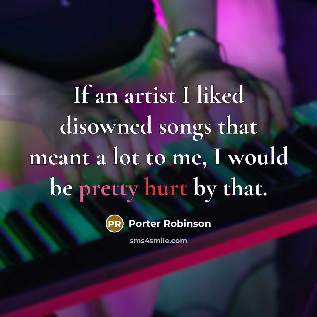 “If an artist I liked disowned songs that meant a…” quote by Porter Robinson