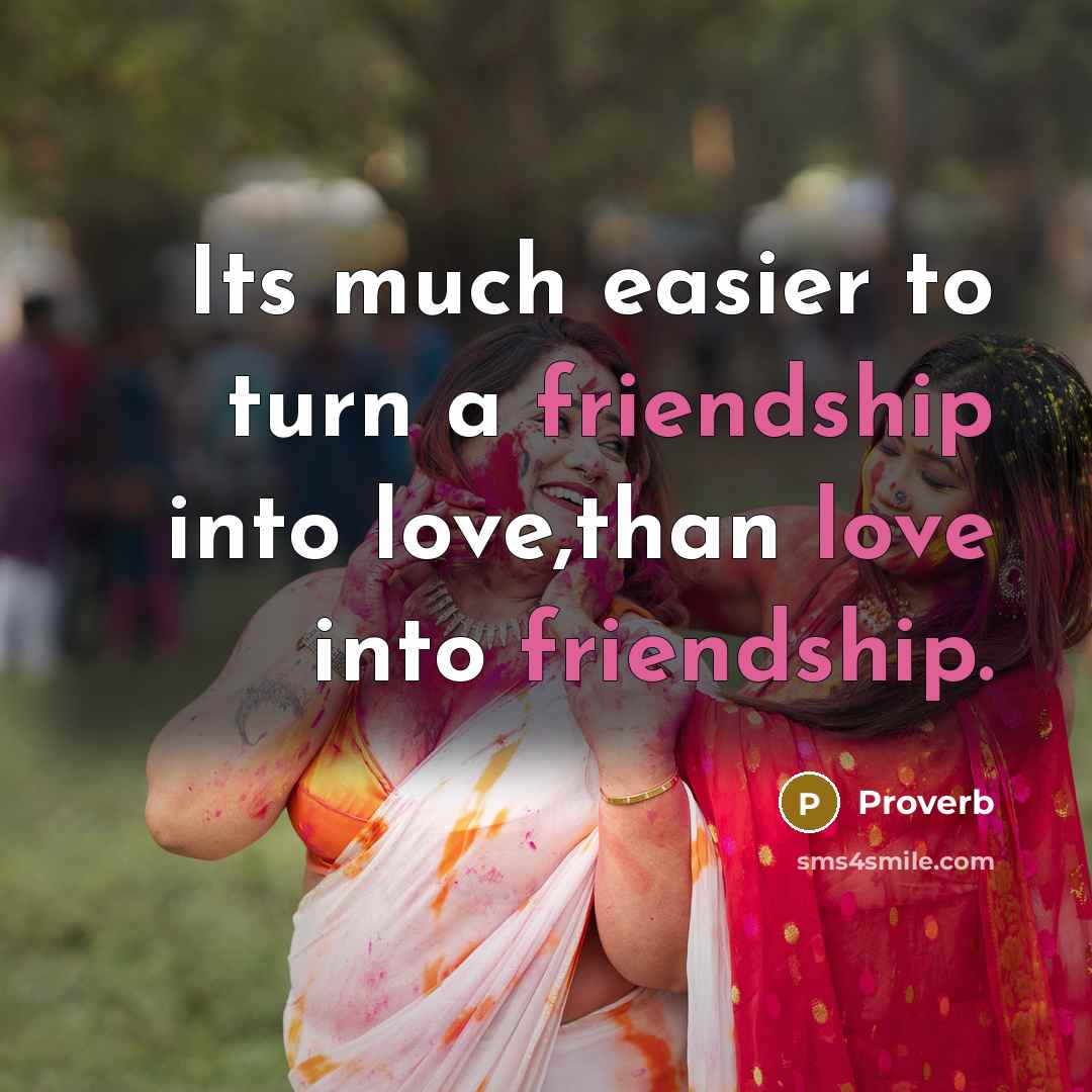 “Its much easier to turn a friendship into love,than love into friendship.” quote by Proverb