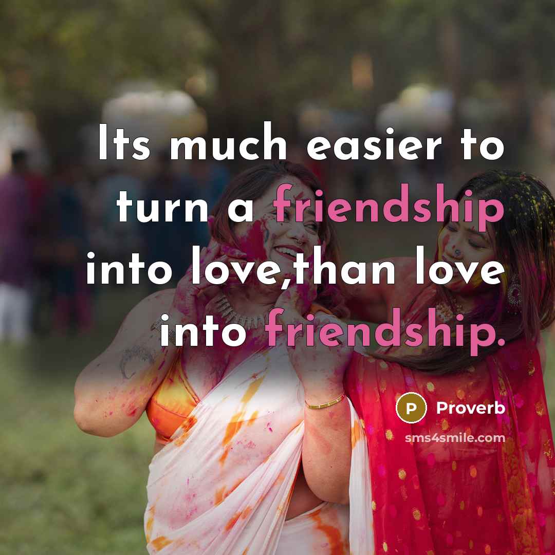 “Its much easier to turn a friendship into love,than love…” quote by Proverb