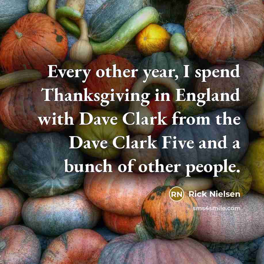 “Every other year, I spend Thanksgiving in England with Dave…” quote by Rick Nielsen
