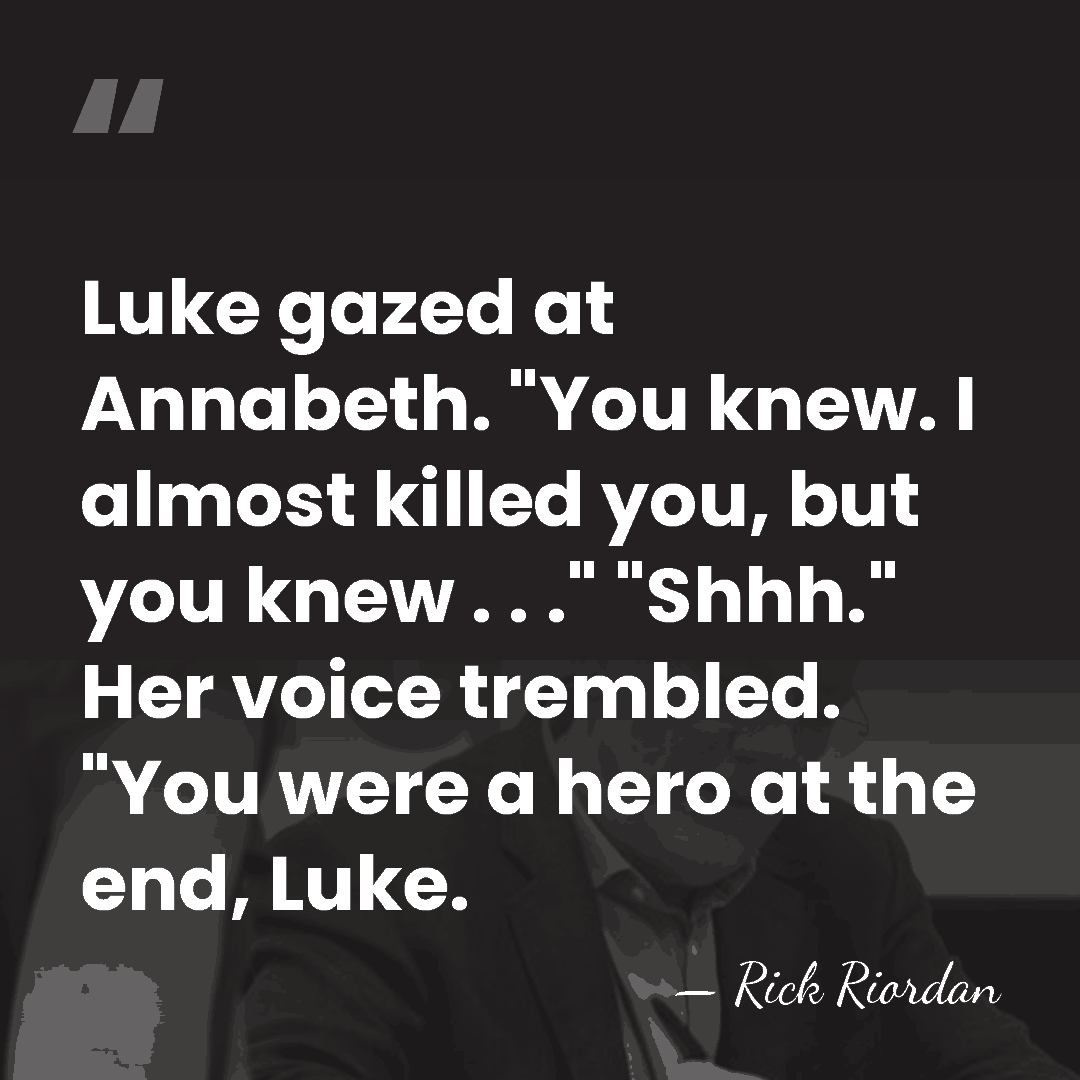Luke gazed at Annabeth. "You knew. I almost killed you, but you&hellip; - Rick Riordan