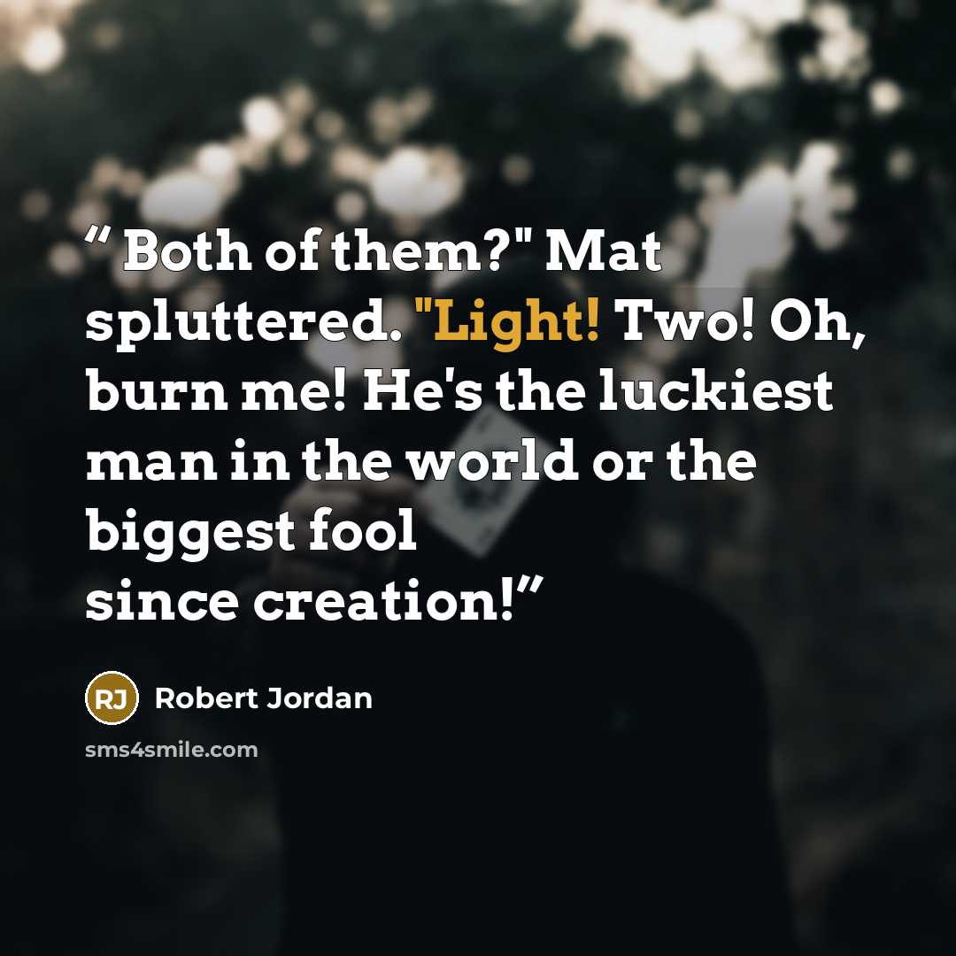 “Both of them?" Mat spluttered. "Light! Two! Oh, burn me! He's the luckiest man in the world or the biggest fool since creation!” quote by Robert Jordan