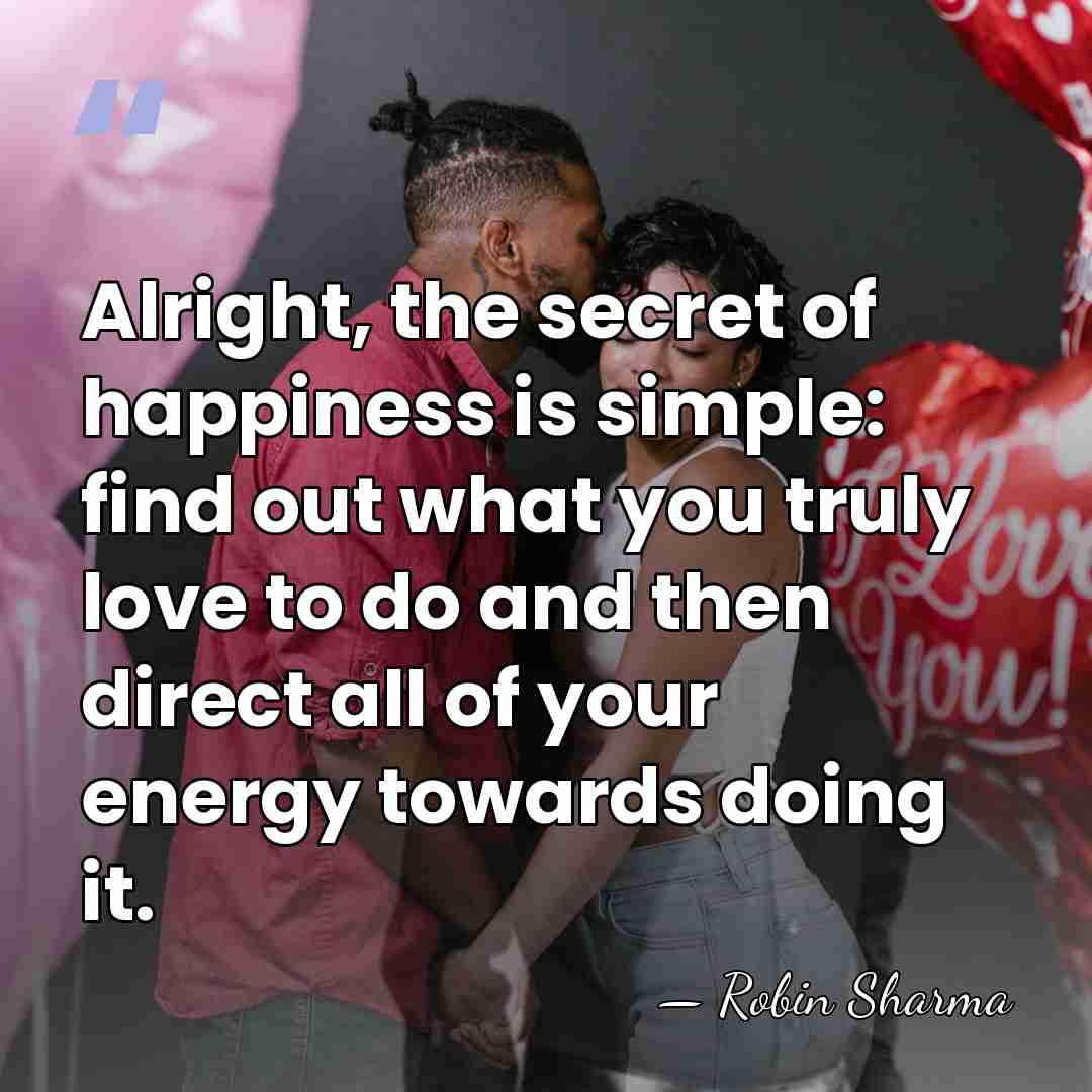 Alright, the secret of happiness is simple: find out what you truly&hellip; - Robin Sharma