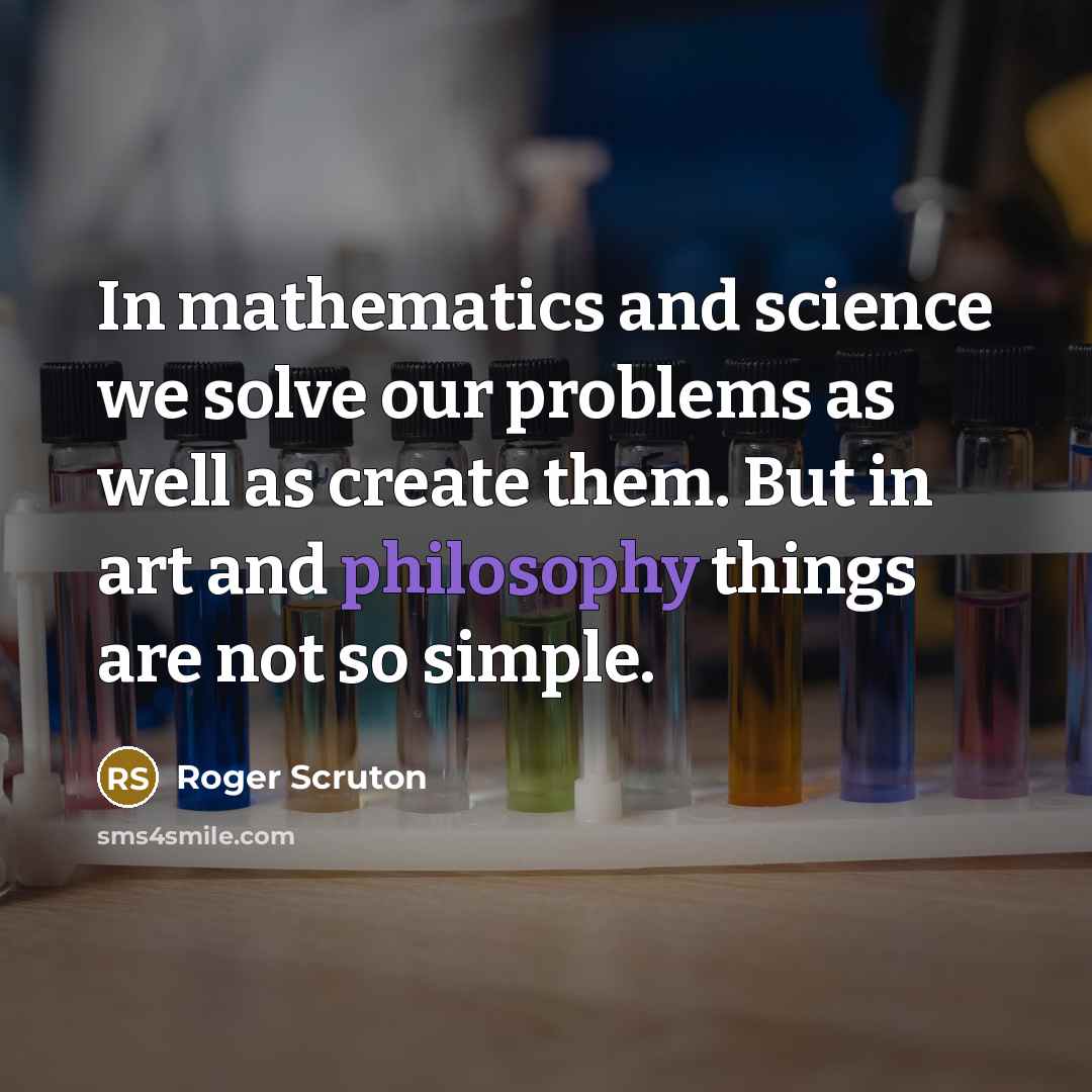 “In mathematics and science we solve our problems as well…” quote by Roger Scruton