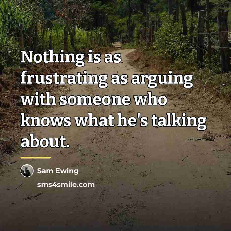 “Nothing is as frustrating as arguing with someone who knows…” quote by Sam Ewing