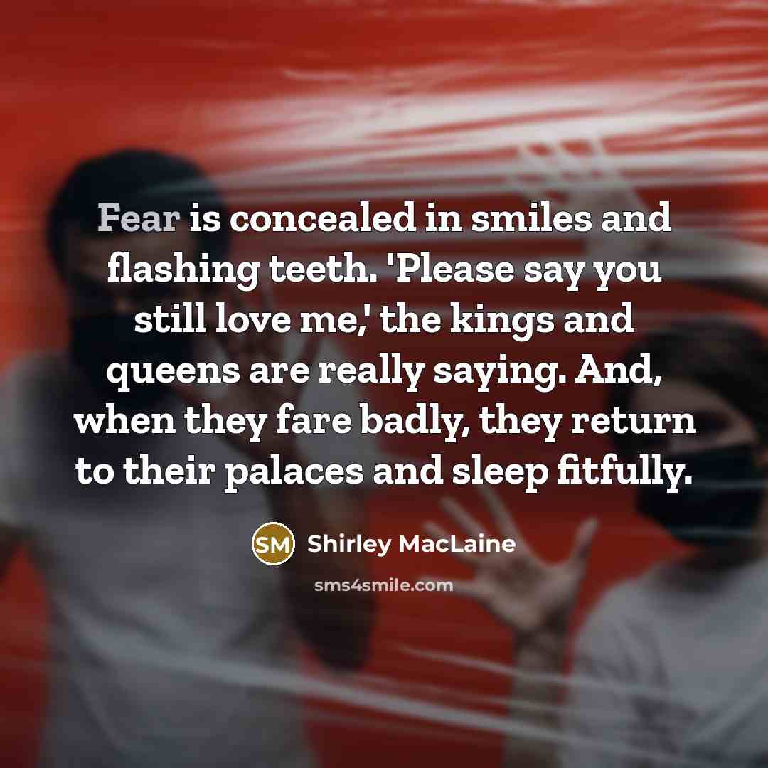“Fear is concealed in smiles and flashing teeth. 'Please say…” quote by Shirley MacLaine
