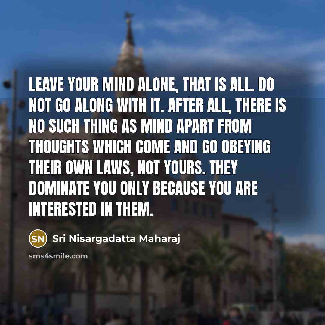 “Leave your mind alone, that is all. Do not go…” quote by Sri Nisargadatta Maharaj