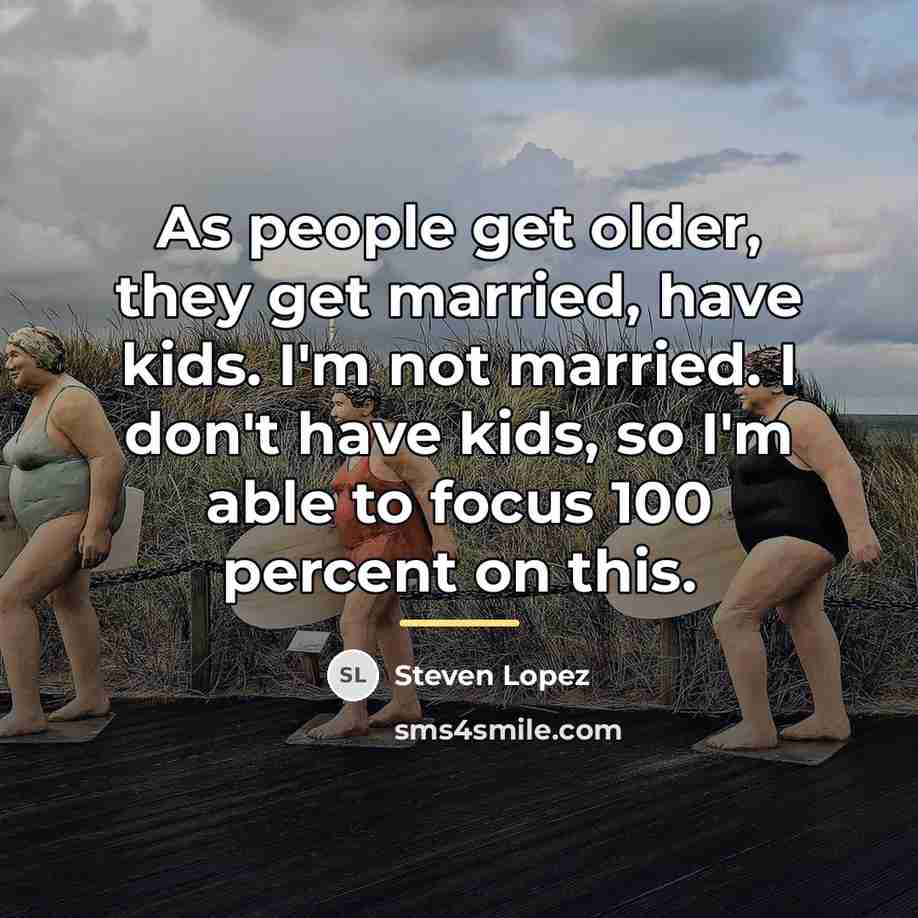 “As people get older, they get married, have kids. I'm…” quote by Steven Lopez