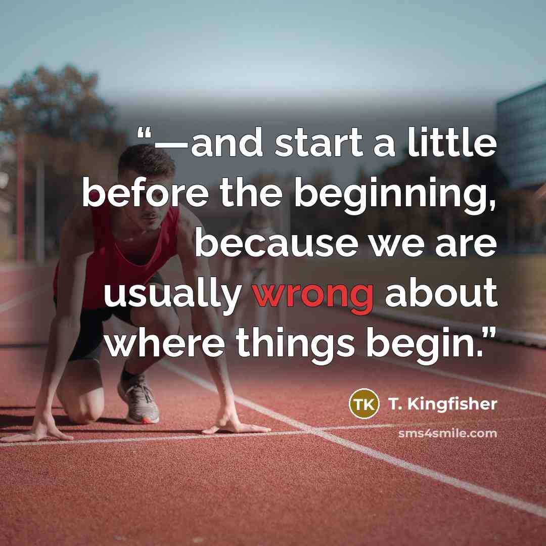 “—and start a little before the beginning, because we are usually wrong about where things begin.” quote by T. Kingfisher