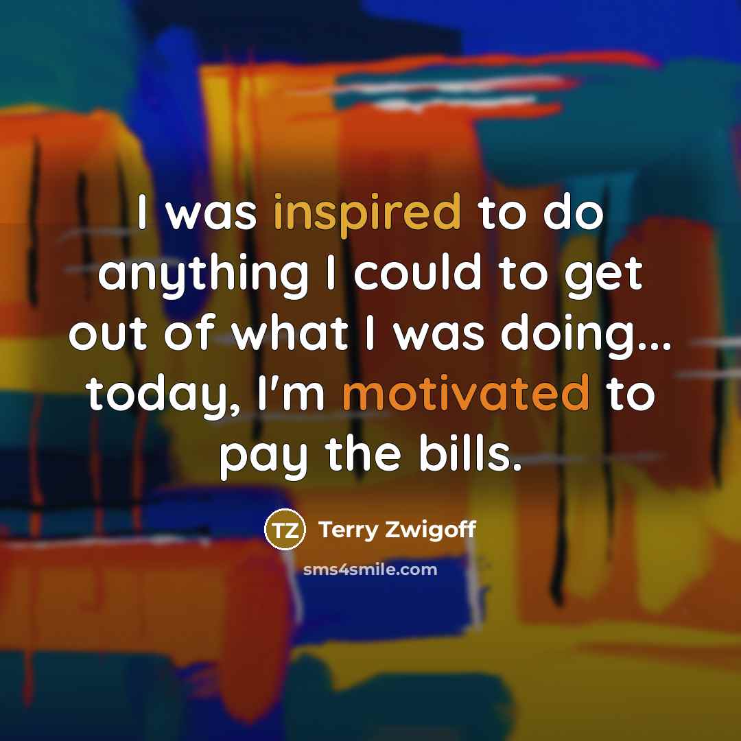 “I was inspired to do anything I could to get…” quote by Terry Zwigoff