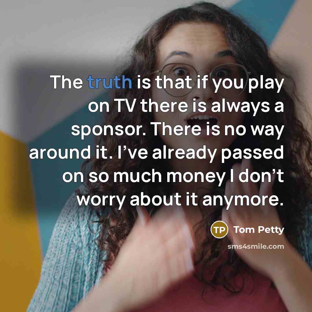 “The truth is that if you play on TV there…” quote by Tom Petty