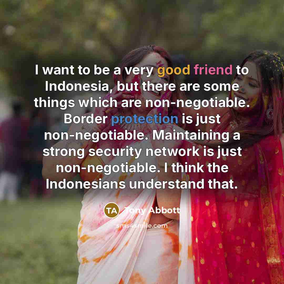 “I want to be a very good friend to Indonesia,…” quote by Tony Abbott