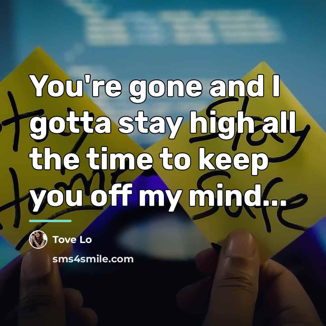 “You're gone and I gotta stay high all the time…” quote by Tove Lo