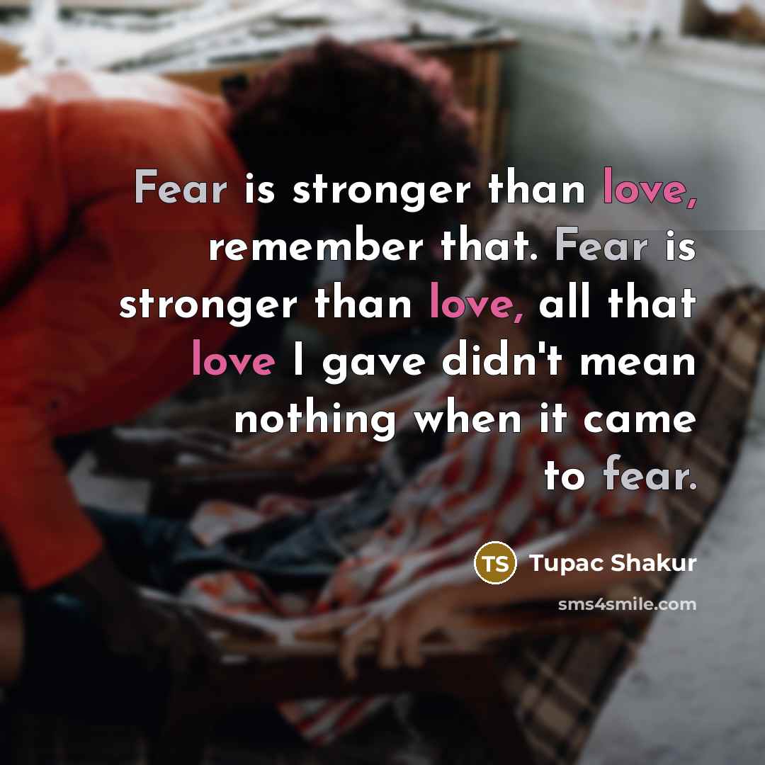 “Fear is stronger than love, remember that. Fear is stronger…” quote by Tupac Shakur