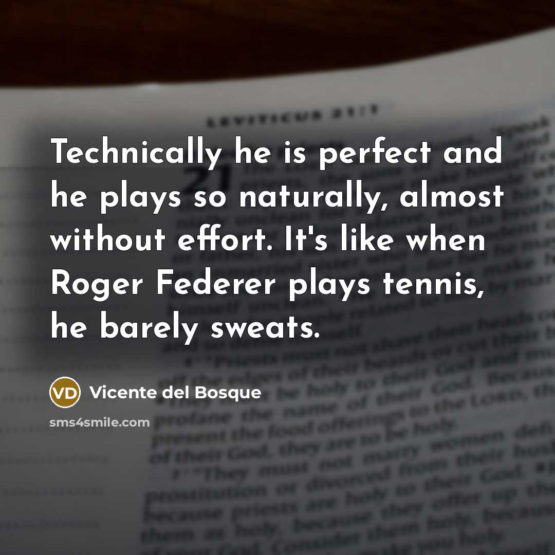 “Technically he is perfect and he plays so naturally, almost…” quote by Vicente del Bosque